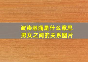 波涛汹涌是什么意思 男女之间的关系图片